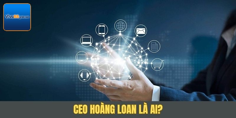 Tìm hiểu CEO Hoàng Loan - Người dẫn đầu Viva88