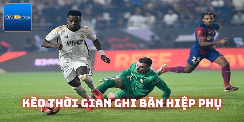 Kèo thời gian ghi bàn ở hiệp phụ trận đấu