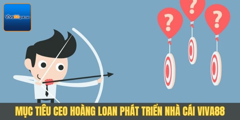 CEO Hoàng Loan đã vạch ra nhiều mục tiêu cho Viva88